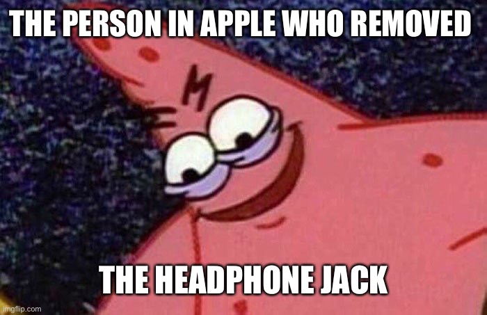 Evil Patrick  | THE PERSON IN APPLE WHO REMOVED THE HEADPHONE JACK | image tagged in evil patrick | made w/ Imgflip meme maker