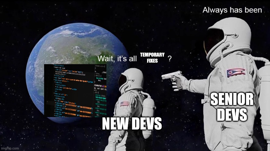 Wait, its all | TEMPORARY FIXES; SENIOR DEVS; NEW DEVS | image tagged in wait its all,ProgrammerHumor | made w/ Imgflip meme maker