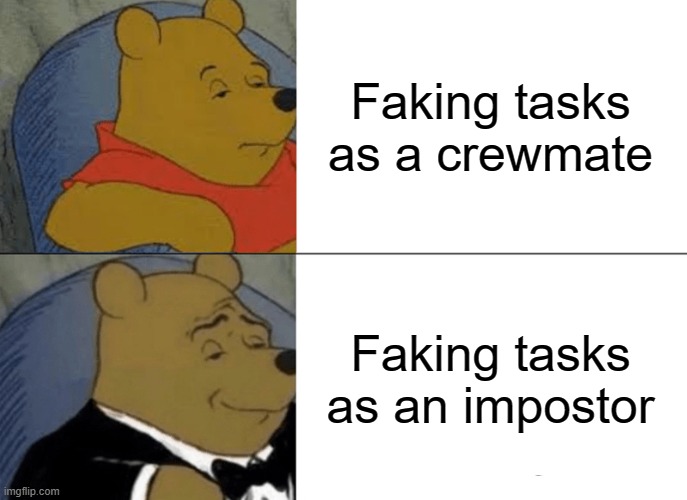 Tuxedo Winnie The Pooh | Faking tasks as a crewmate; Faking tasks as an impostor | image tagged in memes,tuxedo winnie the pooh | made w/ Imgflip meme maker