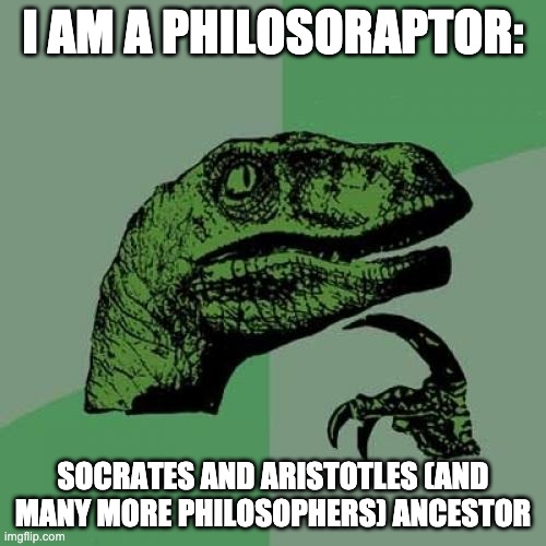 philosoraptor is the ultimate ancestor to all philosophers | I AM A PHILOSORAPTOR:; SOCRATES AND ARISTOTLES (AND MANY MORE PHILOSOPHERS) ANCESTOR | image tagged in memes,philosoraptor,philosophy | made w/ Imgflip meme maker