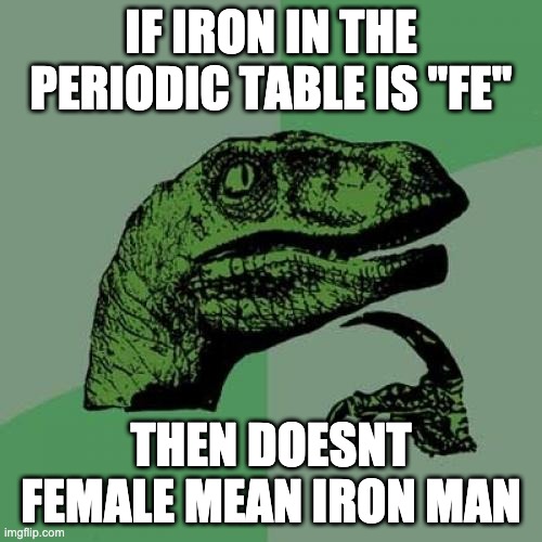 "FE"male | IF IRON IN THE PERIODIC TABLE IS "FE"; THEN DOESNT FEMALE MEAN IRON MAN | image tagged in memes,philosoraptor,iron man,female logic | made w/ Imgflip meme maker