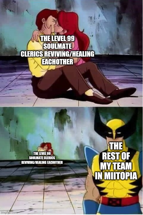 Miitopia in a nutshell | THE LEVEL 99 SOULMATE CLERICS REVIVING/HEALING EACHOTHER; THE REST OF MY TEAM IN MIITOPIA; THE LEVEL 99 SOULMATE CLERICS REVIVING/HEALING EACHOTHER | image tagged in sad wolverine left out of party | made w/ Imgflip meme maker