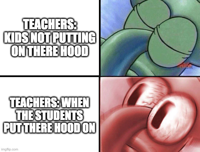 sleeping Squidward | TEACHERS: KIDS NOT PUTTING ON THERE HOOD; TEACHERS: WHEN THE STUDENTS PUT THERE HOOD ON | image tagged in sleeping squidward | made w/ Imgflip meme maker