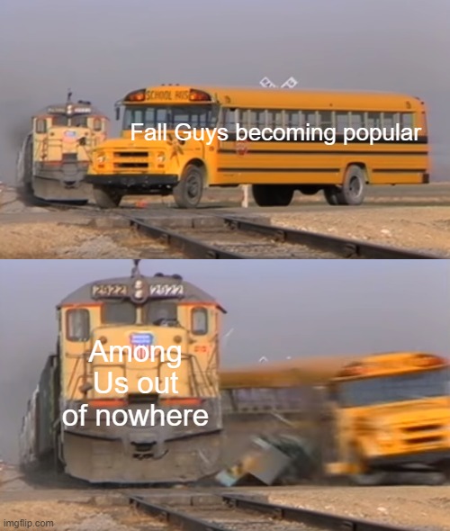 A train hitting a school bus | Fall Guys becoming popular; Among Us out of nowhere | image tagged in a train hitting a school bus | made w/ Imgflip meme maker