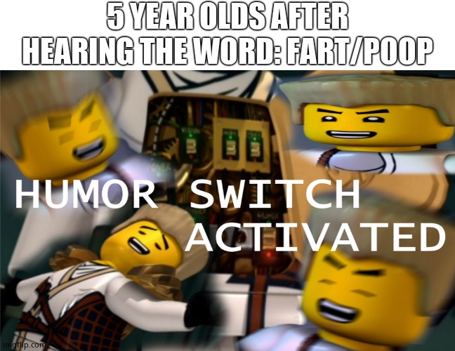 Humor Switch Activated | 5 YEAR OLDS AFTER HEARING THE WORD: FART/POOP | image tagged in humor switch activated | made w/ Imgflip meme maker