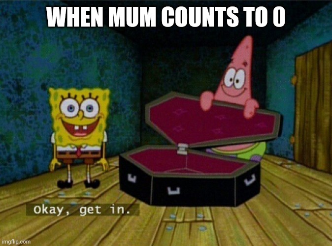 Mum counts to 0 | WHEN MUM COUNTS TO 0 | image tagged in spongebob coffin | made w/ Imgflip meme maker