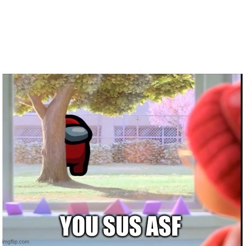 Sus Asf | YOU SUS ASF | image tagged in among us,sus,disney,pixar,amogus,imposter | made w/ Imgflip meme maker