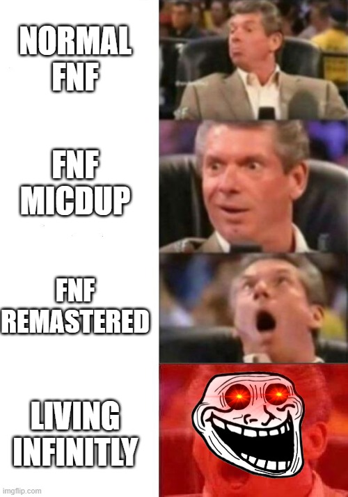 fnfvs | NORMAL FNF; FNF MICDUP; FNF REMASTERED; LIVING INFINITLY | image tagged in mr mcmahon reaction | made w/ Imgflip meme maker