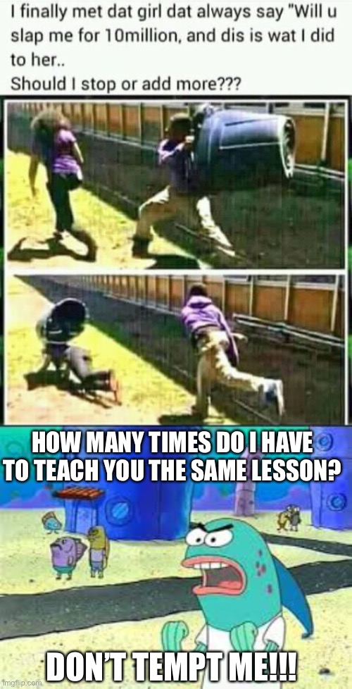 LOL | HOW MANY TIMES DO I HAVE TO TEACH YOU THE SAME LESSON? DON’T TEMPT ME!!! | image tagged in how many time do i have to teach you this lesson old man,dark humor,funny,money | made w/ Imgflip meme maker