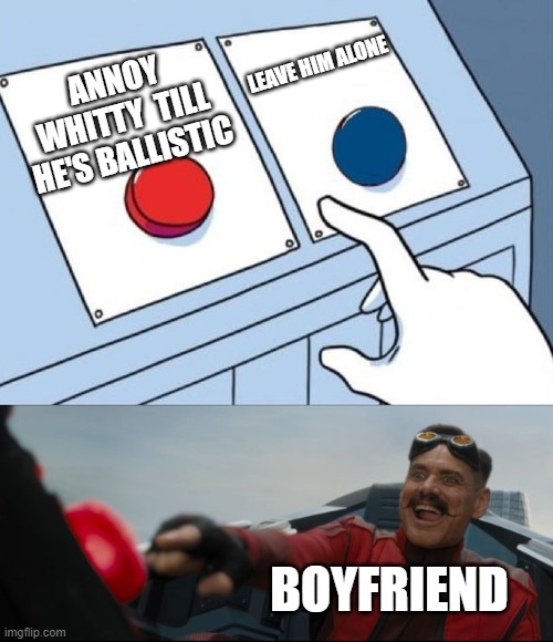 basically the whitty mod | LEAVE HIM ALONE; ANNOY WHITTY  TILL HE'S BALLISTIC; BOYFRIEND | image tagged in robotnik button | made w/ Imgflip meme maker