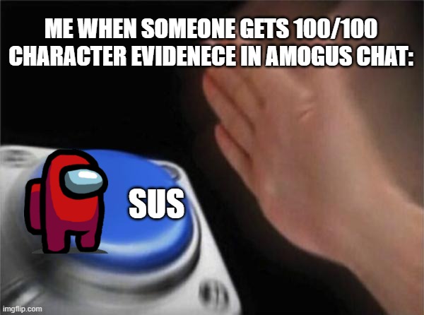 Amogus | ME WHEN SOMEONE GETS 100/100 CHARACTER EVIDENECE IN AMOGUS CHAT:; SUS | image tagged in memes,blank nut button | made w/ Imgflip meme maker