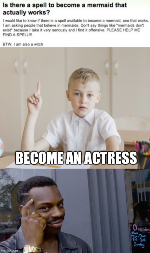 i made this btw | BECOME AN ACTRESS | image tagged in kid raising hand,roll safe think about it,the little mermaid,funny,actress,infinite iq | made w/ Imgflip meme maker