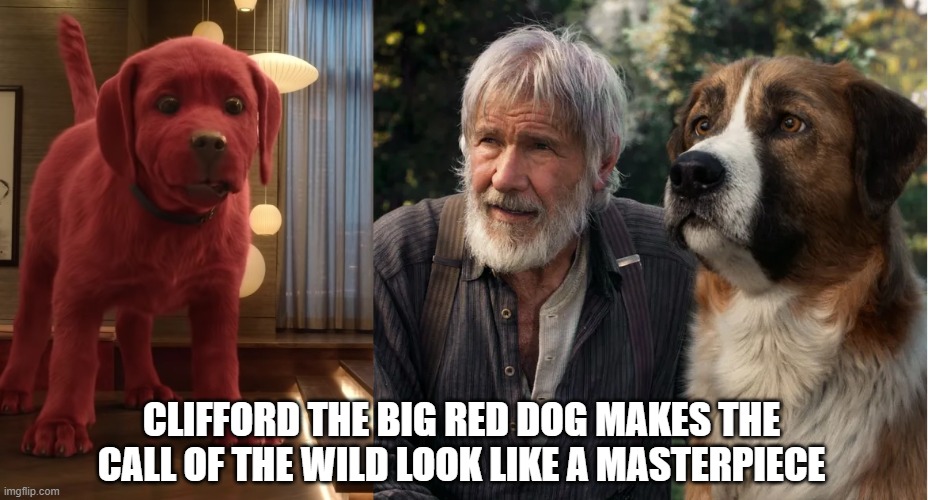 Clifford VS Fake Looking CGI Dog | CLIFFORD THE BIG RED DOG MAKES THE CALL OF THE WILD LOOK LIKE A MASTERPIECE | image tagged in fake cgi,dat fake looking cgi dog,cliffordthebigreddog | made w/ Imgflip meme maker