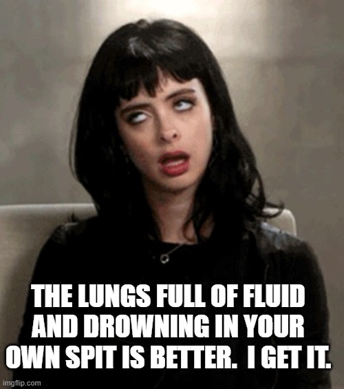 eye roll | THE LUNGS FULL OF FLUID AND DROWNING IN YOUR OWN SPIT IS BETTER.  I GET IT. | image tagged in eye roll | made w/ Imgflip meme maker