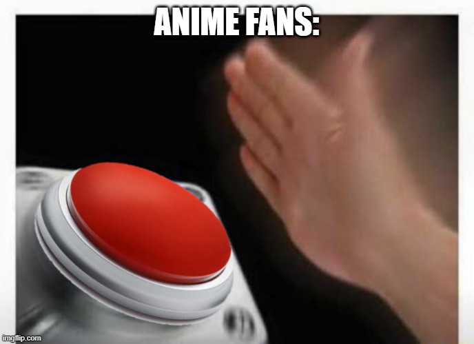 Red Button Hand | ANIME FANS: | image tagged in red button hand | made w/ Imgflip meme maker