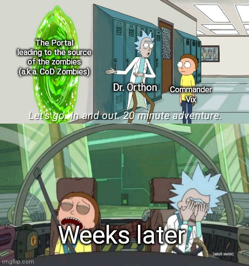 rip | The Portal leading to the source of the zombies (a.k.a. CoD Zombies); Dr. Orthon; Commander Vix; Weeks later | image tagged in 20 minute adventure rick morty | made w/ Imgflip meme maker