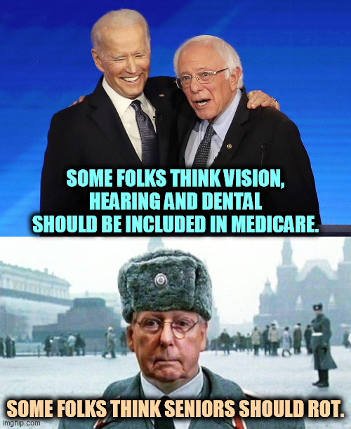 Mitch McConnell will sell out his own generation to win political points. | SOME FOLKS THINK VISION, HEARING AND DENTAL SHOULD BE INCLUDED IN MEDICARE. SOME FOLKS THINK SENIORS SHOULD ROT. | image tagged in moscow mitch,sell out,biden,bernie sanders,medicare | made w/ Imgflip meme maker