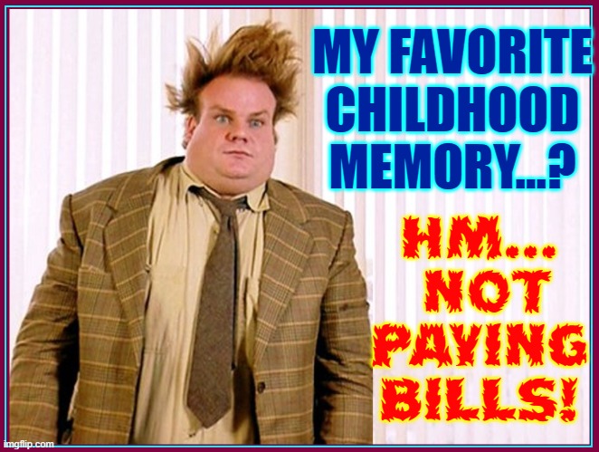 The Best Thing Growing Up | HM...  NOT PAYING BILLS! MY FAVORITE CHILDHOOD MEMORY...? | image tagged in vince vance,tommy boy,chris farley hair,memes,childhood,memories | made w/ Imgflip meme maker