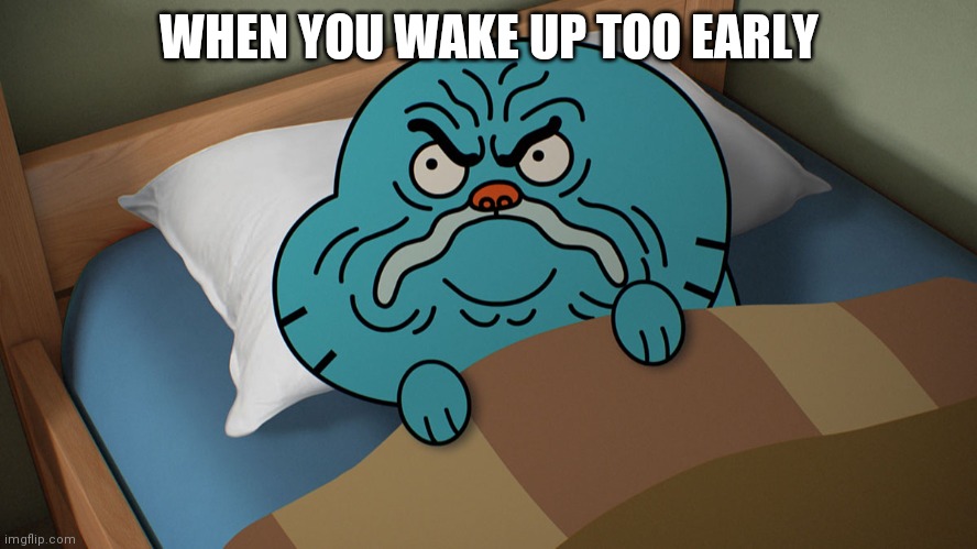 Eeee | WHEN YOU WAKE UP TOO EARLY | image tagged in grumpy gumball,sleep,wake up | made w/ Imgflip meme maker