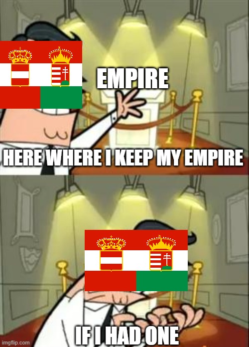 austria hungray no emiper |  EMPIRE; HERE WHERE I KEEP MY EMPIRE; IF I HAD ONE | image tagged in memes,this is where i'd put my trophy if i had one,DrewDurnil | made w/ Imgflip meme maker