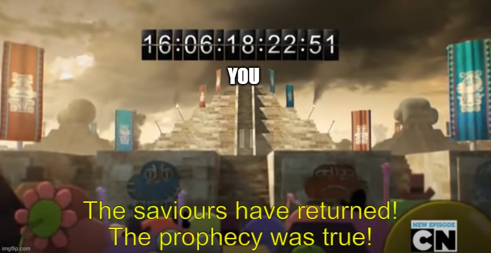 YOU The saviours have returned!
The prophecy was true! | made w/ Imgflip meme maker