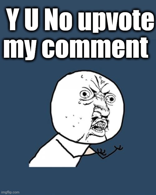 Y U No Meme | Y U No upvote my comment | image tagged in memes,y u no | made w/ Imgflip meme maker