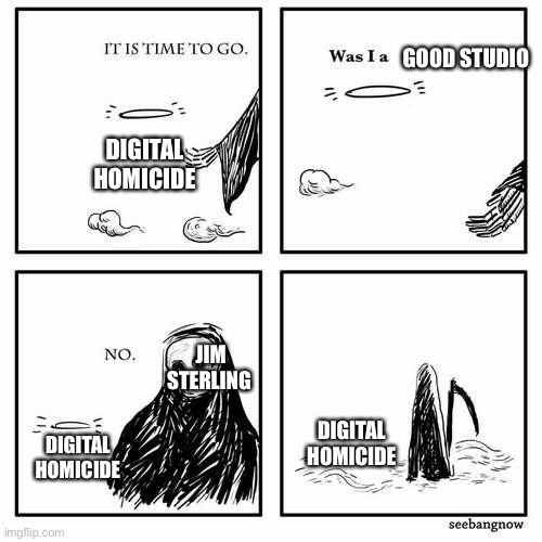 Digital homicide was trash | DIGITAL HOMICIDE; GOOD STUDIO; JIM STERLING; DIGITAL HOMICIDE; DIGITAL HOMICIDE | image tagged in it is time to go,dead,game,company | made w/ Imgflip meme maker