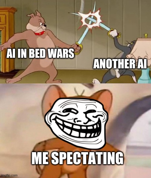 Tom and Jerry swordfight | AI IN BED WARS; ANOTHER AI; ME SPECTATING | image tagged in tom and jerry swordfight | made w/ Imgflip meme maker