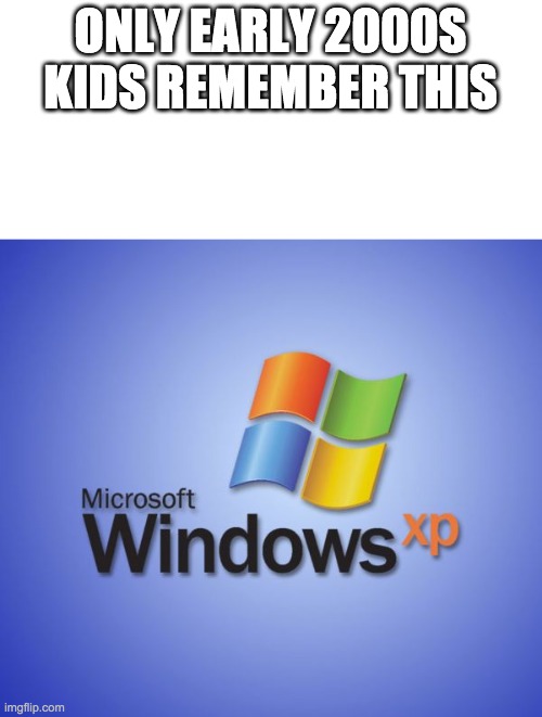 Windows XP | ONLY EARLY 2000S KIDS REMEMBER THIS | image tagged in windows xp | made w/ Imgflip meme maker