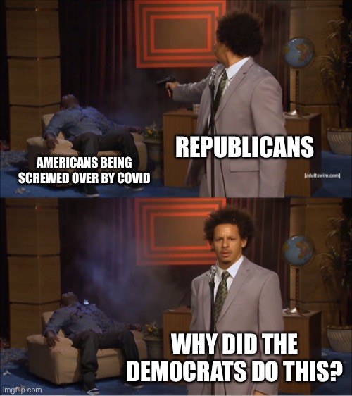 Who Killed Hannibal Meme | REPUBLICANS; AMERICANS BEING SCREWED OVER BY COVID; WHY DID THE DEMOCRATS DO THIS? | image tagged in memes,who killed hannibal | made w/ Imgflip meme maker