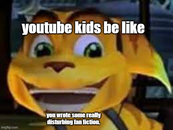 youtube kids be like | youtube kids be like; you wrote some really disturbing fan fiction. | image tagged in youtube kids be like | made w/ Imgflip meme maker