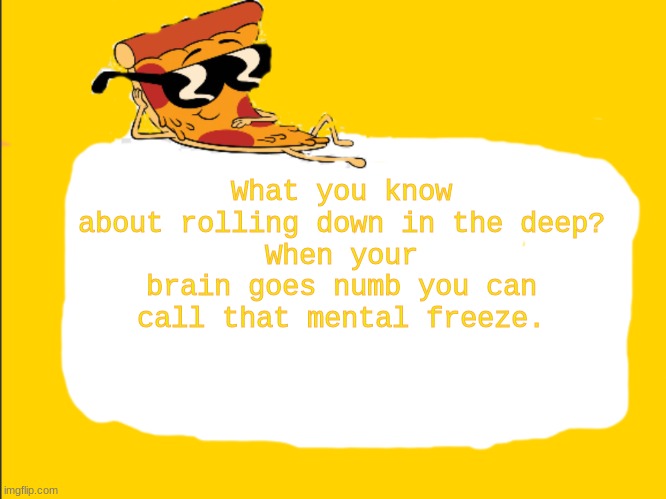 Pizza Template | What you know about rolling down in the deep?
When your brain goes numb you can call that mental freeze. | image tagged in pizza template | made w/ Imgflip meme maker