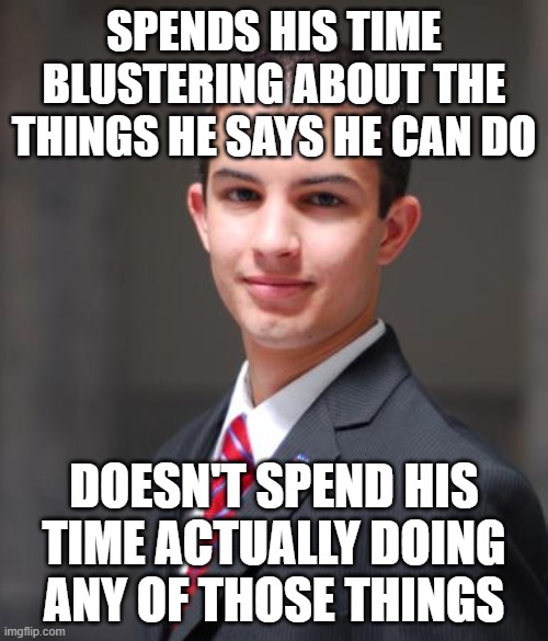 When You're All Talk | SPENDS HIS TIME BLUSTERING ABOUT THE THINGS HE SAYS HE CAN DO; DOESN'T SPEND HIS TIME ACTUALLY DOING ANY OF THOSE THINGS | image tagged in college conservative,bluster,windbag,bladder full of hot air,blowhard,liar | made w/ Imgflip meme maker