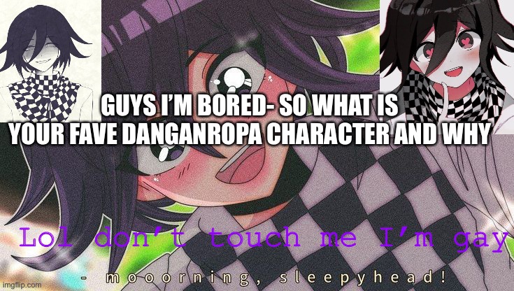 Kokichifurry temp | GUYS I’M BORED- SO WHAT IS YOUR FAVE DANGANROPA CHARACTER AND WHY | image tagged in kokichifurry temp | made w/ Imgflip meme maker