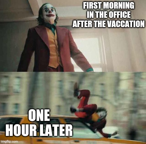 Work after vaccation | FIRST MORNING IN THE OFFICE AFTER THE VACCATION; ONE HOUR LATER | image tagged in joker getting hit by a car | made w/ Imgflip meme maker