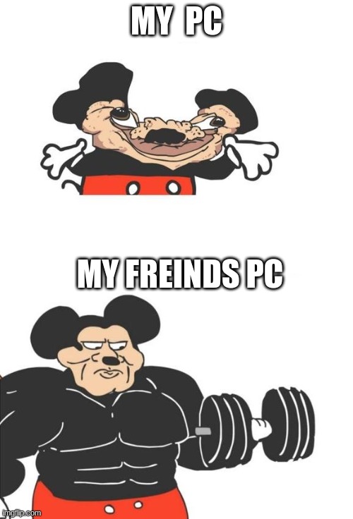 Pc comp | MY  PC; MY FREINDS PC | image tagged in pc | made w/ Imgflip meme maker