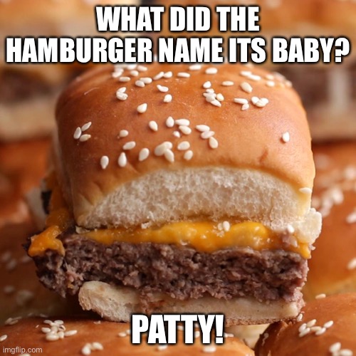 Burger | WHAT DID THE HAMBURGER NAME ITS BABY? PATTY! | made w/ Imgflip meme maker