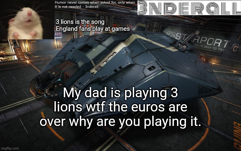 3nderall announcement temp | 3 lions is the song England fans play at games; My dad is playing 3 lions wtf the euros are over why are you playing it. | image tagged in 3nderall announcement temp | made w/ Imgflip meme maker