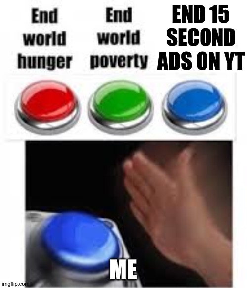 We all need this. | END 15 SECOND ADS ON YT; ME | image tagged in end world hunger end world poverty,youtube,button | made w/ Imgflip meme maker