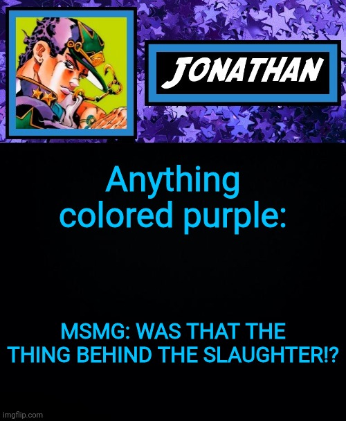 Anything colored purple:; MSMG: WAS THAT THE THING BEHIND THE SLAUGHTER!? | image tagged in jonathan part 6 | made w/ Imgflip meme maker