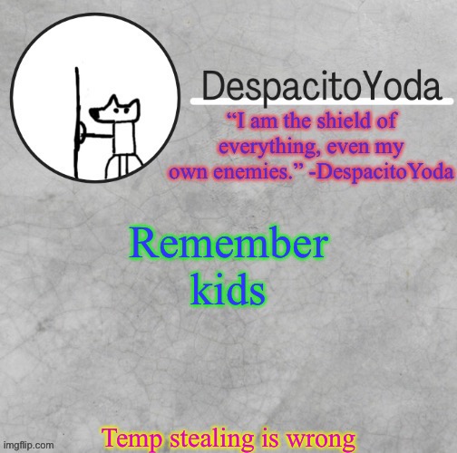 DespacitoYoda’s shield oc temp (Thank Suga :D) | Remember kids; Temp stealing is wrong | image tagged in despacitoyoda s shield oc temp thank suga d | made w/ Imgflip meme maker