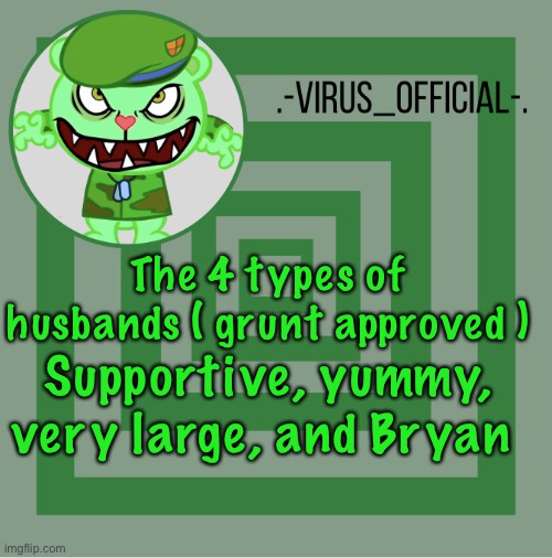 .-Virus_official-. template | The 4 types of husbands ( grunt approved ); Supportive, yummy, very large, and Bryan | image tagged in -virus_official- template | made w/ Imgflip meme maker