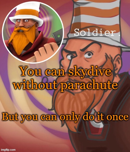 soundsmiiith the soldier maaaiin | You can skydive without parachute; But you can only do it once | image tagged in soundsmiiith the soldier maaaiin | made w/ Imgflip meme maker