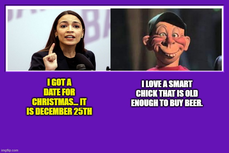 AOC and Bubba J | I LOVE A SMART CHICK THAT IS OLD ENOUGH TO BUY BEER. I GOT A DATE FOR CHRISTMAS... IT IS DECEMBER 25TH | image tagged in aoc,alexandria ocasio-cortez,bubba j,dumb | made w/ Imgflip meme maker