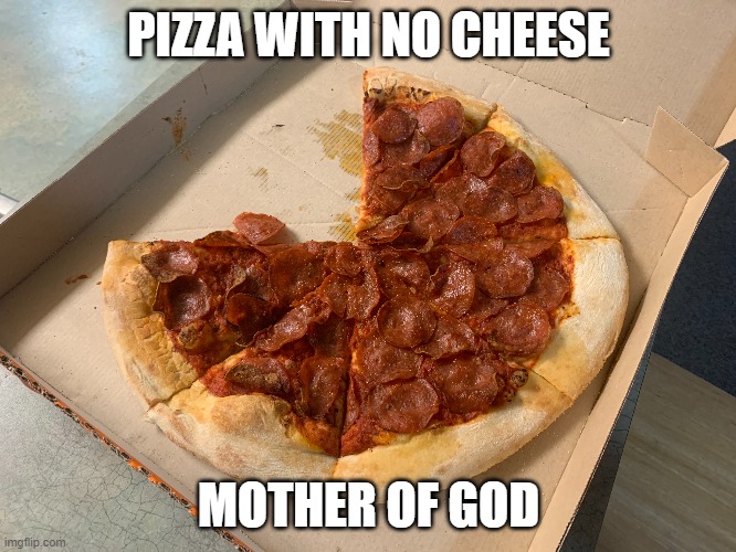 Mother of God | PIZZA WITH NO CHEESE; MOTHER OF GOD | image tagged in pizza | made w/ Imgflip meme maker