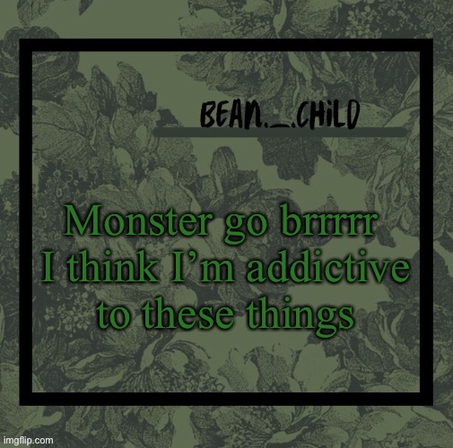 Monster go brrrrr 

I think I’m addictive to these things | image tagged in beans army green temp | made w/ Imgflip meme maker