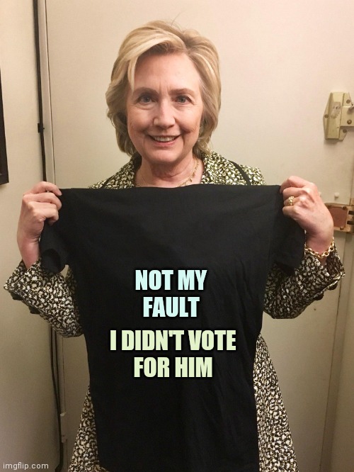 Hillary Shirt | NOT MY
FAULT I DIDN'T VOTE
FOR HIM | image tagged in hillary shirt | made w/ Imgflip meme maker