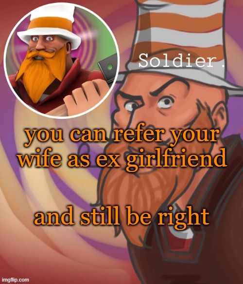 soundsmiiith the soldier maaaiin | you can refer your wife as ex girlfriend; and still be right | image tagged in soundsmiiith the soldier maaaiin | made w/ Imgflip meme maker