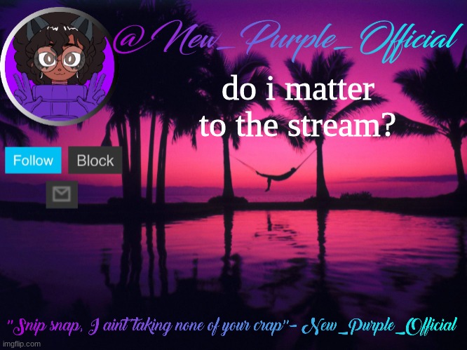 Purple's announcement temp 3 | do i matter to the stream? | image tagged in purple's announcement temp 3 | made w/ Imgflip meme maker