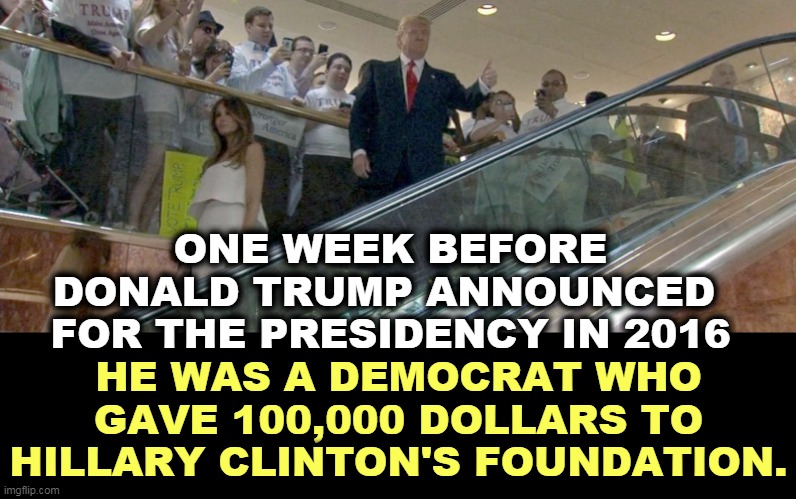 Trump was a Democrat for just as many years as he was a Republican. | ONE WEEK BEFORE DONALD TRUMP ANNOUNCED 
FOR THE PRESIDENCY IN 2016; HE WAS A DEMOCRAT WHO GAVE 100,000 DOLLARS TO HILLARY CLINTON'S FOUNDATION. | image tagged in trump,republican,democrat,opportunity,con man | made w/ Imgflip meme maker